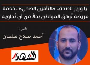 يا وزير الصحة.. «التأمين الصحي».. خدمة مريضة تُرهق المواطن بدلاً من أن تُداويه


