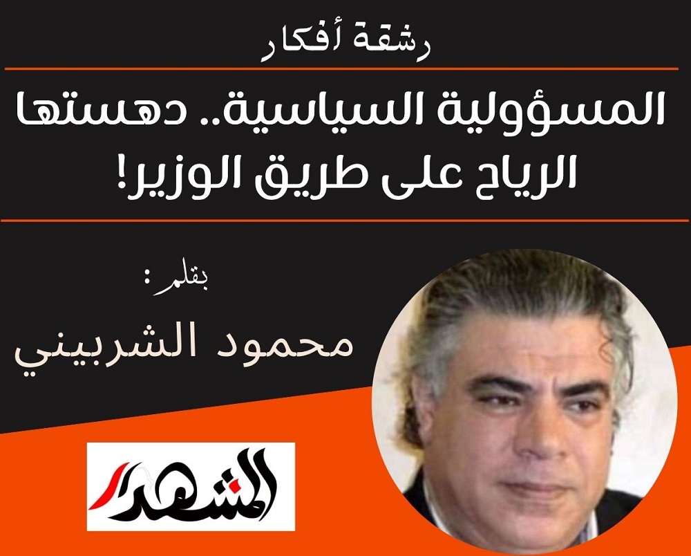 رشقة أفكار | المسؤولية السياسية.. دهستها الرياح على طريق الوزير!

