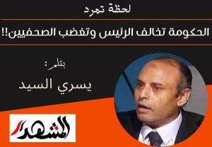 لحظة تمرد | الحكومة تخالف الرئيس وتغضب الصحفيين!!

