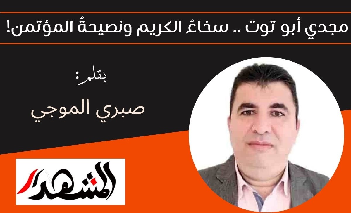 مجدي أبو توت .. سخاءُ الكريم ونصيحةُ المؤتمن!


