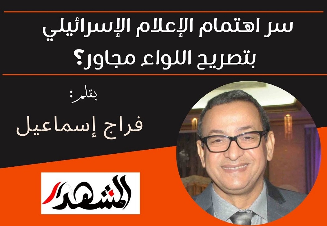 سر اهتمام الإعلام الإسرائيلي بتصريح اللواء مجاور