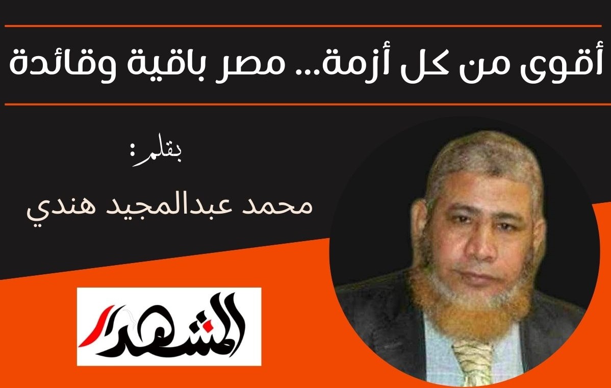 أقوى من كل أزمة... مصر باقية وقائدة