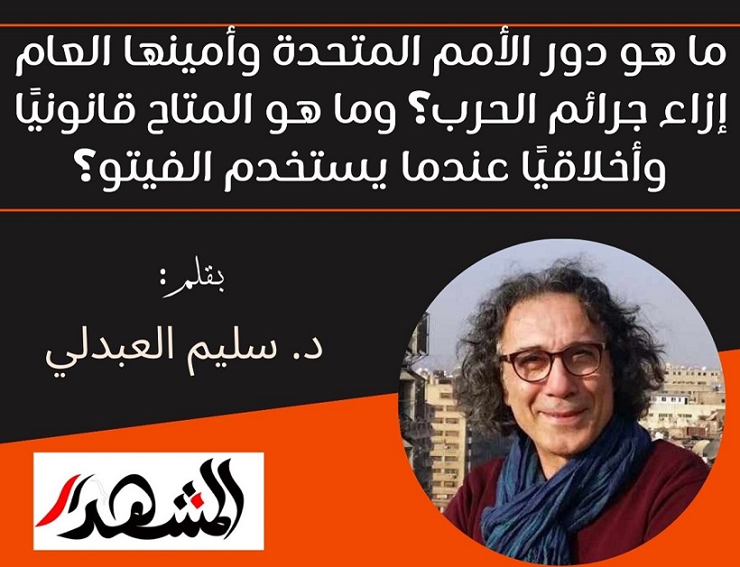 ما هو دور الأمم المتحدة وأمينها العام إزاء جرائم الحرب؟ وما هو المتاح قانونيًا وأخلاقيًا عندما يستخدم الفيتو؟
