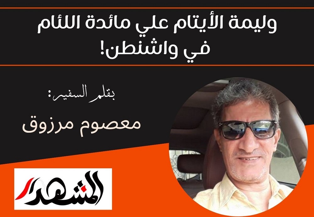 وليمة الأيتام علي مائدة اللئام في واشنطن!