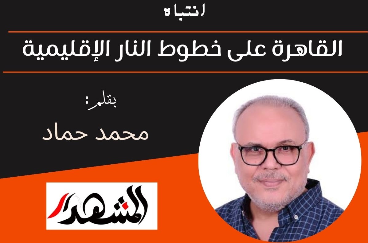 انتباه | القاهرة على خطوط النار الإقليمية

