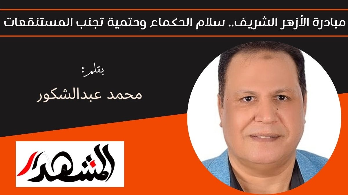 مبادرة الأزهر الشريف.. سلام الحكماء وحتمية تجنب المستنقعات 