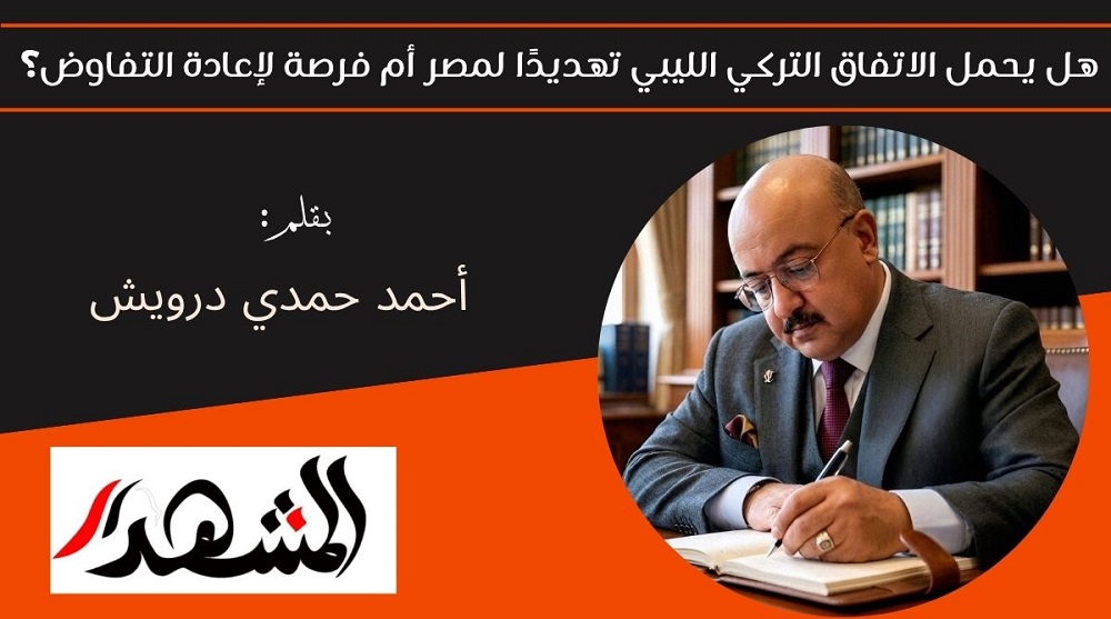 هل يحمل الاتفاق التركي الليبي تهديدًا لمصر أم فرصة لإعادة التفاوض؟