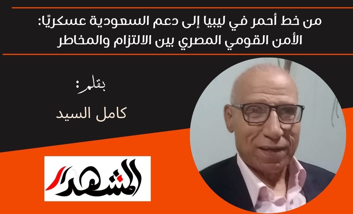 من خط أحمر في ليبيا إلى دعم السعودية عسكريًا: الأمن القومي المصري بين الالتزام والمخاطر 

