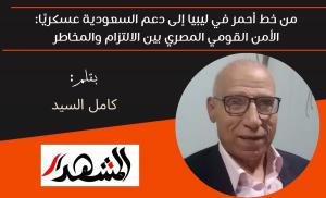من خط أحمر في ليبيا إلى دعم السعودية عسكريًا: الأمن القومي المصري بين الالتزام والمخاطر 

