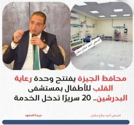محافظ الجيزة يفتتح وحدة رعاية القلب للأطفال بمستشفى البدرشين.. 20 سريرًا تدخل الخدمة 

