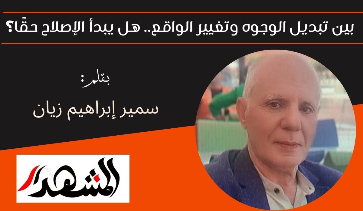 بين تبديل الوجوه وتغيير الواقع.. هل يبدأ الإصلاح حقًا؟