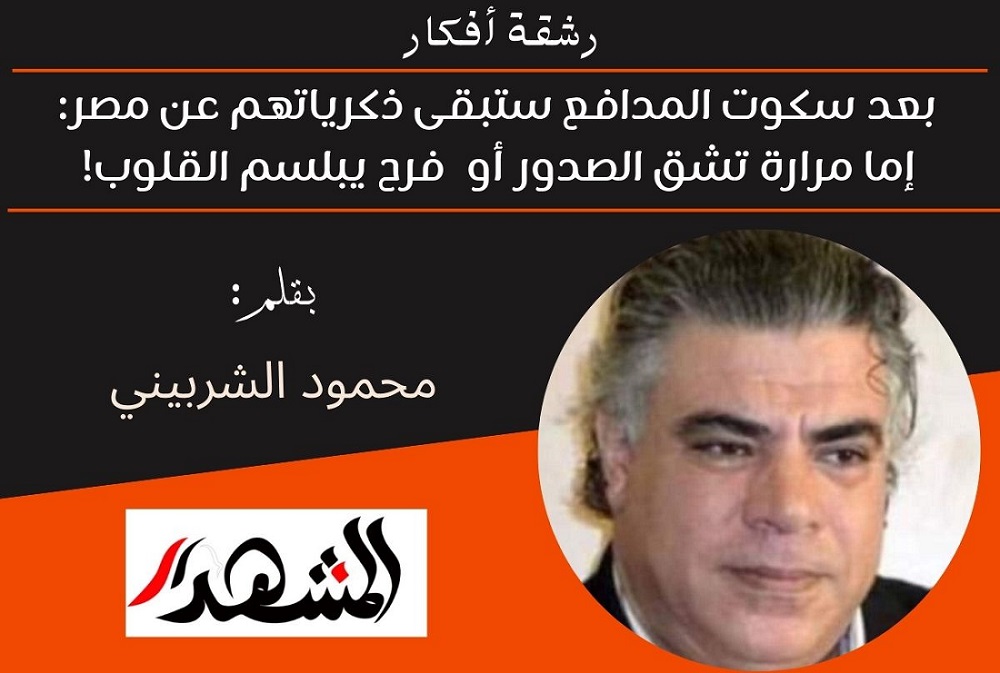 رشقة آفكار | بعد سكوت المدافع ستبقى ذكرياتهم عن مصر: إما مرارة تشق الصدور أو فرح يبلسم القلوب!
