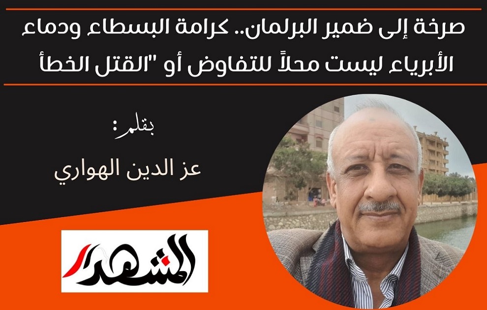 صرخة إلى ضمير البرلمان.. كرامة البسطاء ودماء الأبرياء ليست محلاً للتفاوض أو 