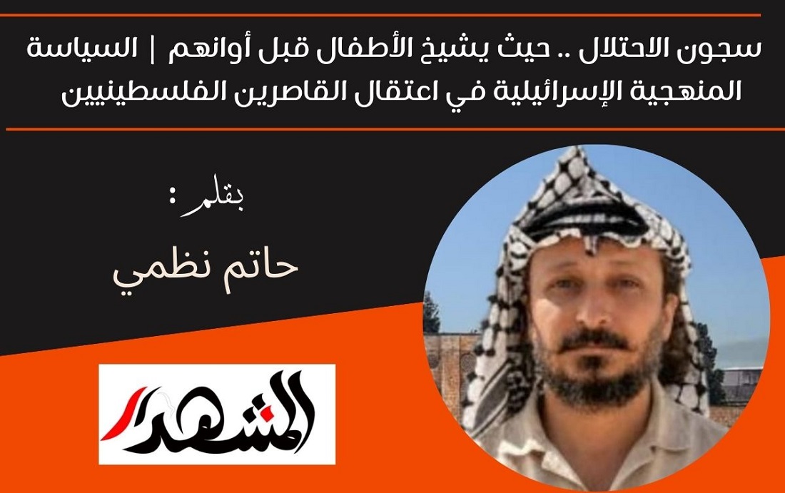 سجون الاحتلال .. حيث يشيخ الأطفال قبل أوانهم | السياسة المنهجية الإسرائيلية في اعتقال القاصرين الفلسطينيين 