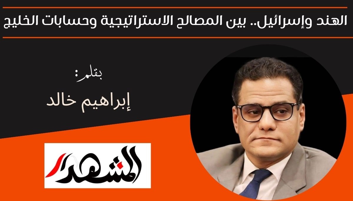 الهند وإسرائيل.. بين المصالح الاستراتيجية وحسابات الخليج 