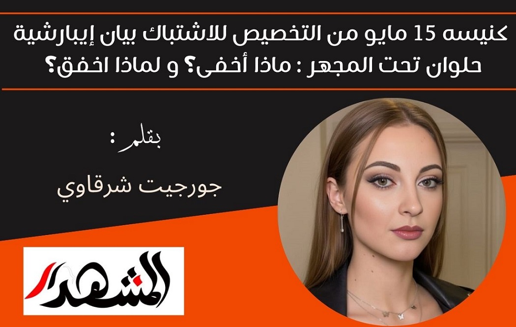 كنيسه ١٥ مايو من التخصيص للاشتباك: ماذا أخفى بيان إيبارشية حلوان تحت المجهر و لماذا اخفق؟ 