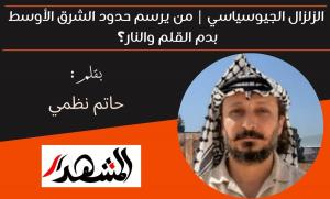 الزلزال الجيوسياسي | من يرسم حدود الشرق الأوسط بدم القلم والنار؟ 