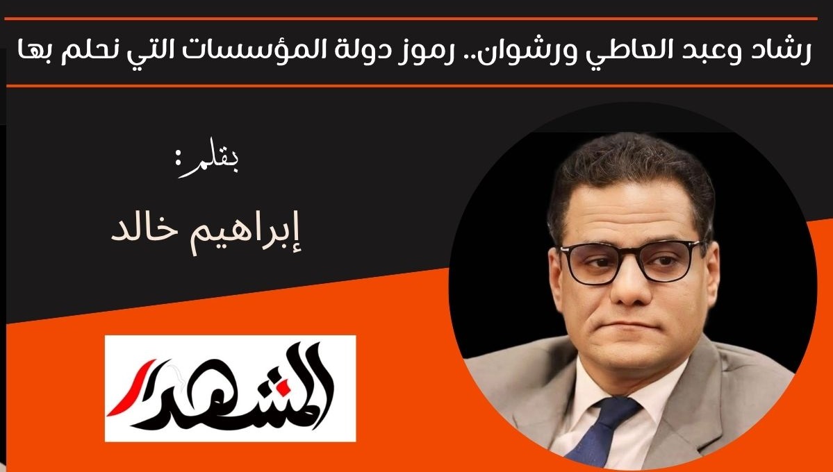 رشاد وعبد العاطي ورشوان.. رموز دولة المؤسسات التي نحلم بها 

