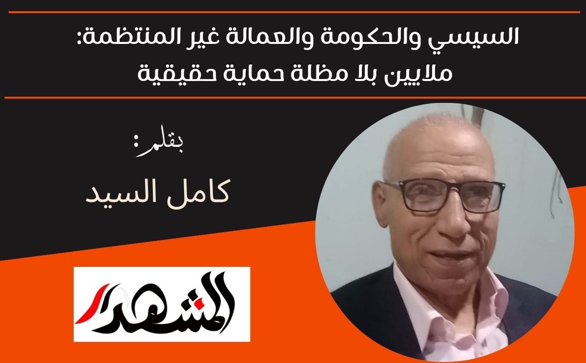 السيسي والحكومة والعمالة غير المنتظمة: ملايين بلا مظلة حماية حقيقية 