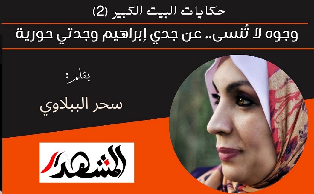 حكايات البيت الكبير (2) وجوه لا تُنسى.. عن جدي إبراهيم وجدتي حورية 