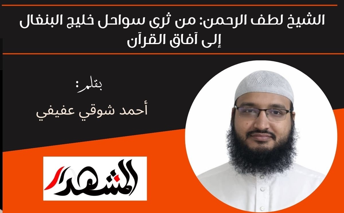 الشيخ لطف الرحمن: من ثرى سواحل خليج البنغال إلى آفاق القرآن 