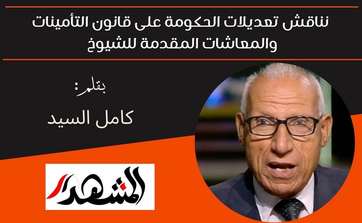 نناقش تعديلات الحكومة على قانون التأمينات والمعاشات المقدمة للشيوخ 
