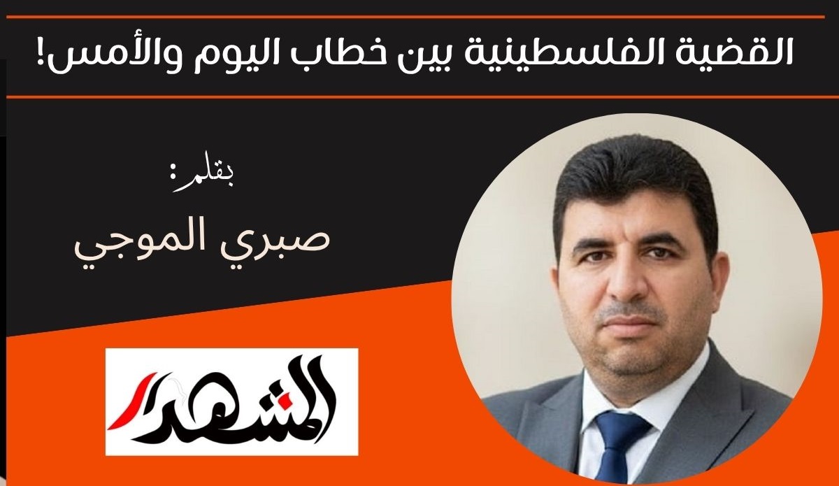 القضية الفلسطينية بين خطاب اليوم والأمس! 