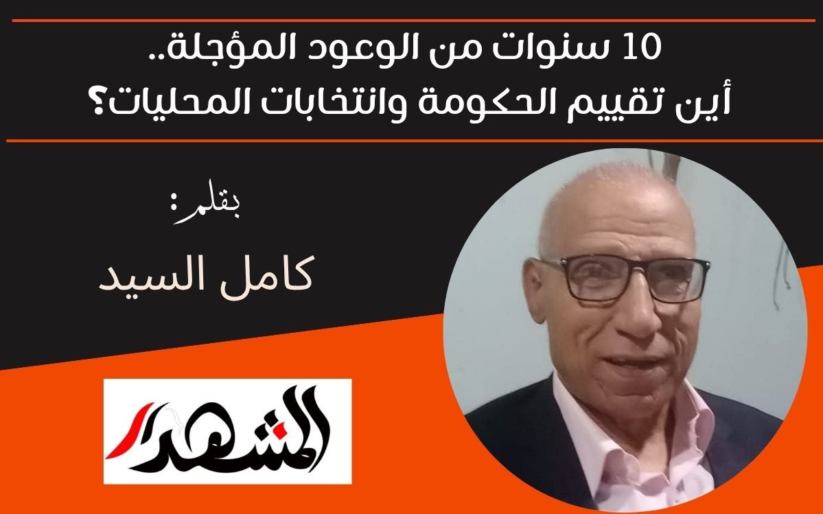10 سنوات من الوعود المؤجلة.. أين تقييم الحكومة وانتخابات المحليات؟ 