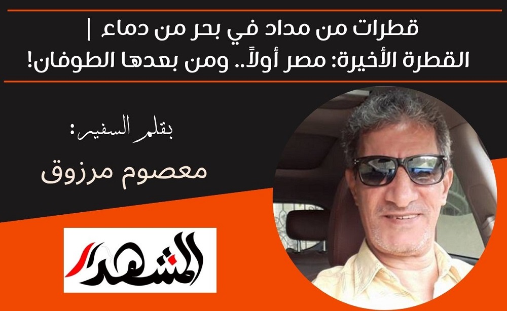 قطرات من مداد في بحر من دماء | القطرة الأخيرة: مصر أولاً.. ومن بعدها الطوفان!