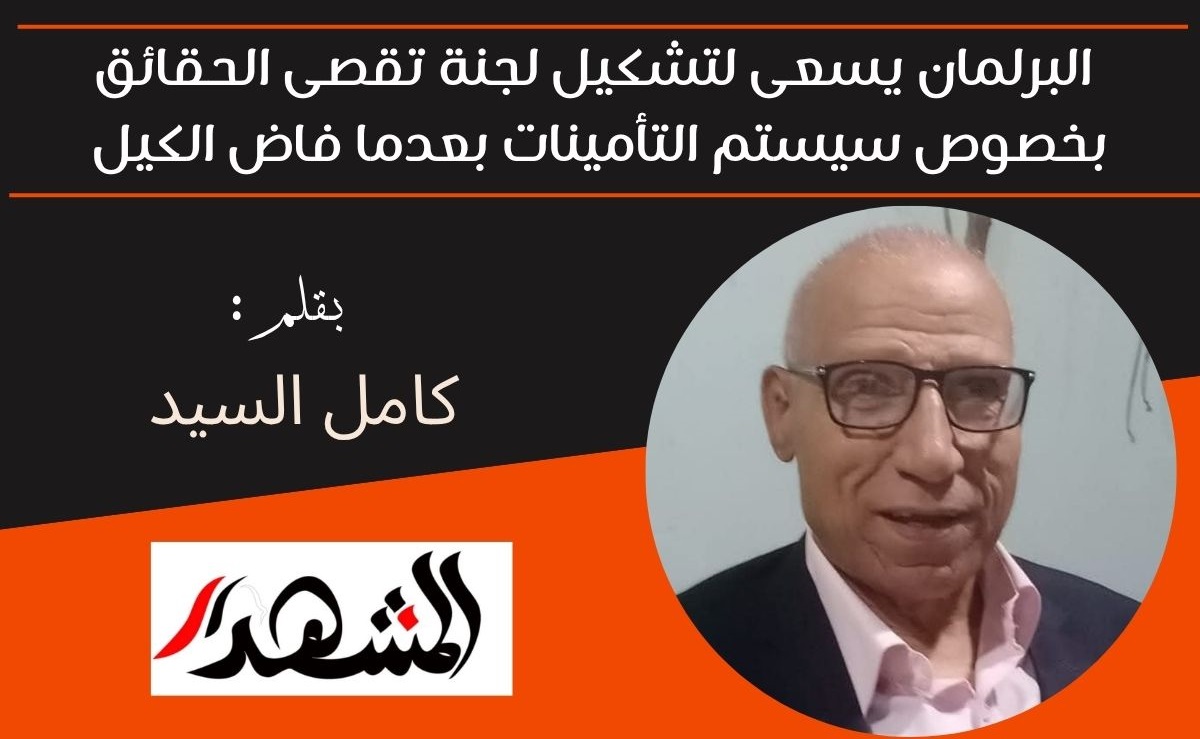البرلمان يسعى لتشكيل لجنة تقصى الحقائق بخصوص سيستم التأمينات بعدما فاض الكيل