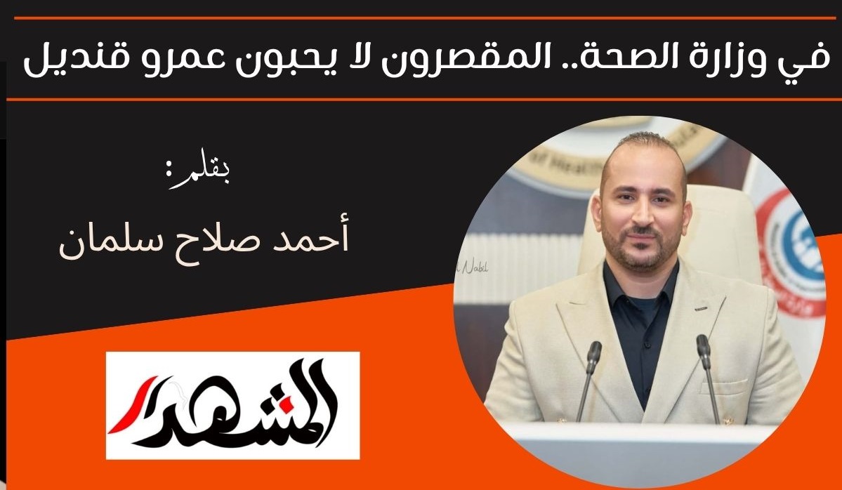 في وزارة الصحة.. المقصرون لا يحبون عمرو قنديل 