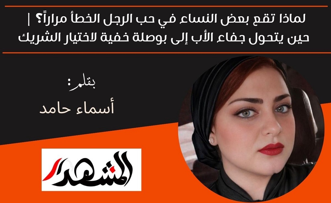لماذا تقع بعض النساء في حب الرجل الخطأ مراراً؟ | حين يتحول جفاء الأب إلى بوصلة خفية لاختيار الشريك