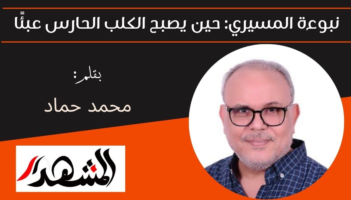 نبوءة المسيري: حين يصبح الكلب الحارس عبئًا 
