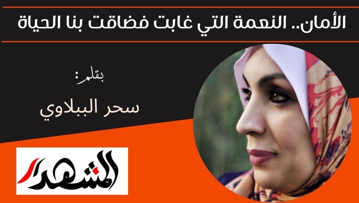 الأمان.. النعمة التي غابت فضاقت بنا الحياة 