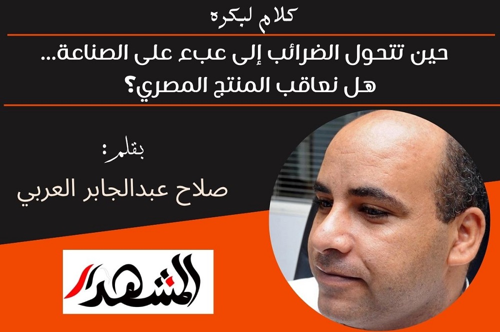 كلام لبكره | حين تتحول الضرائب إلى عبء على الصناعة... هل نعاقب المنتج المصري؟ 