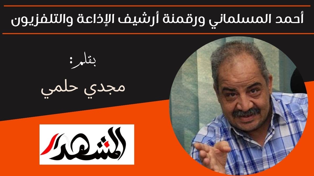 أحمد المسلماني ورقمنة أرشيف الإذاعة والتلفزيون 
