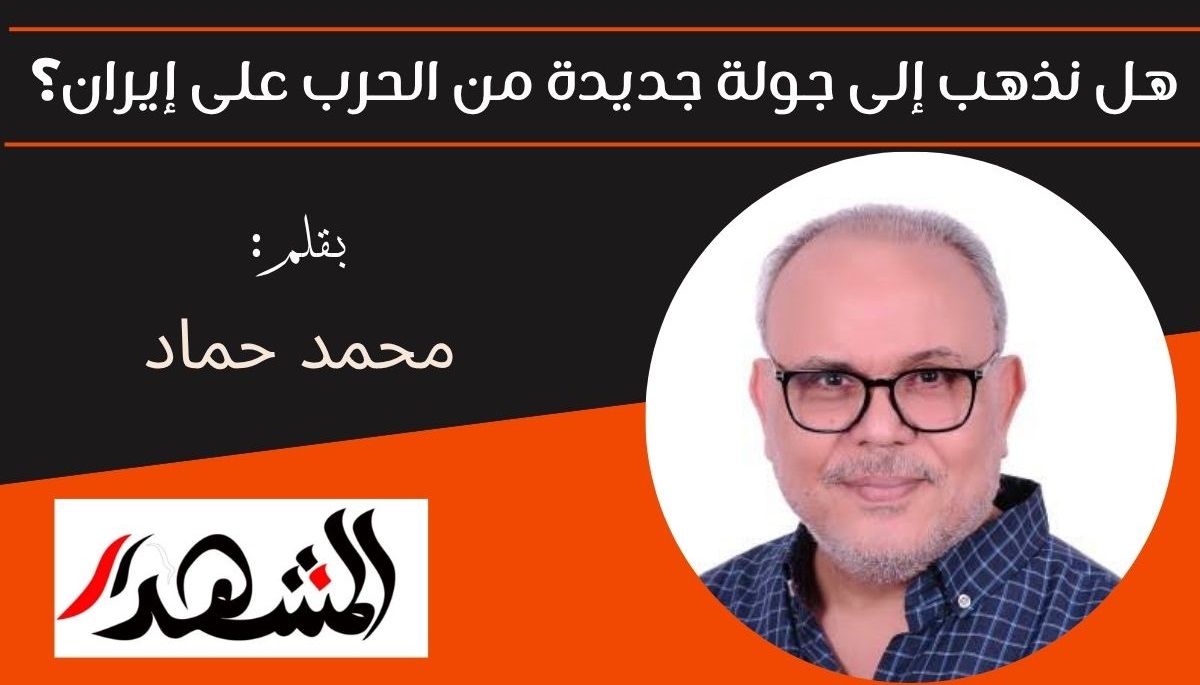 هل نذهب إلى جولة جديدة من الحرب على إيران؟ 