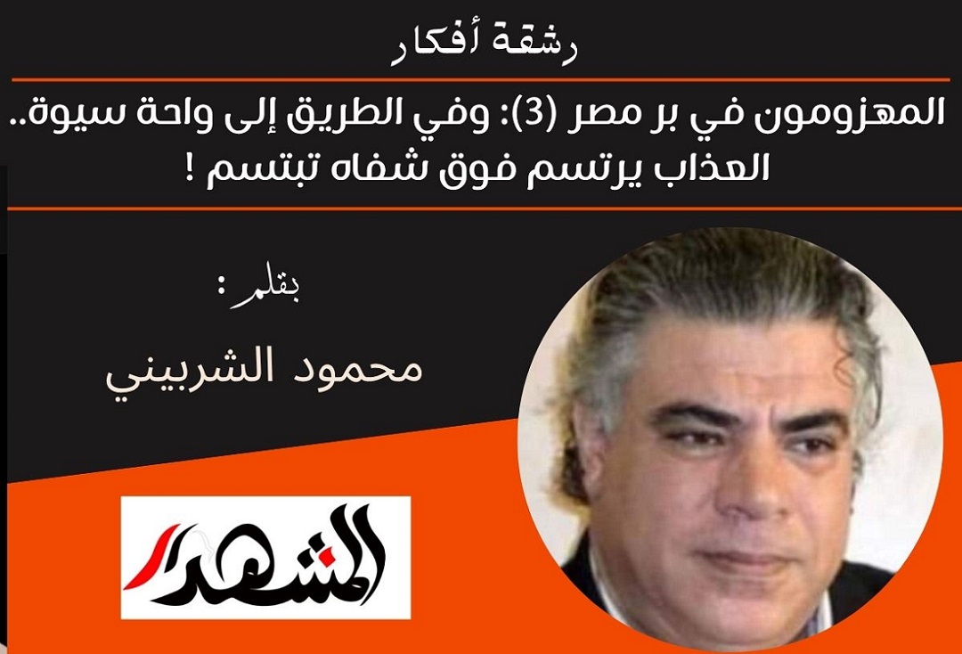 رشقة أفكار | المهزومون في بر مصر (3): وفي الطريق إلى واحة سيوة.. العذاب يرتسم فوق شفاه تبتسم!