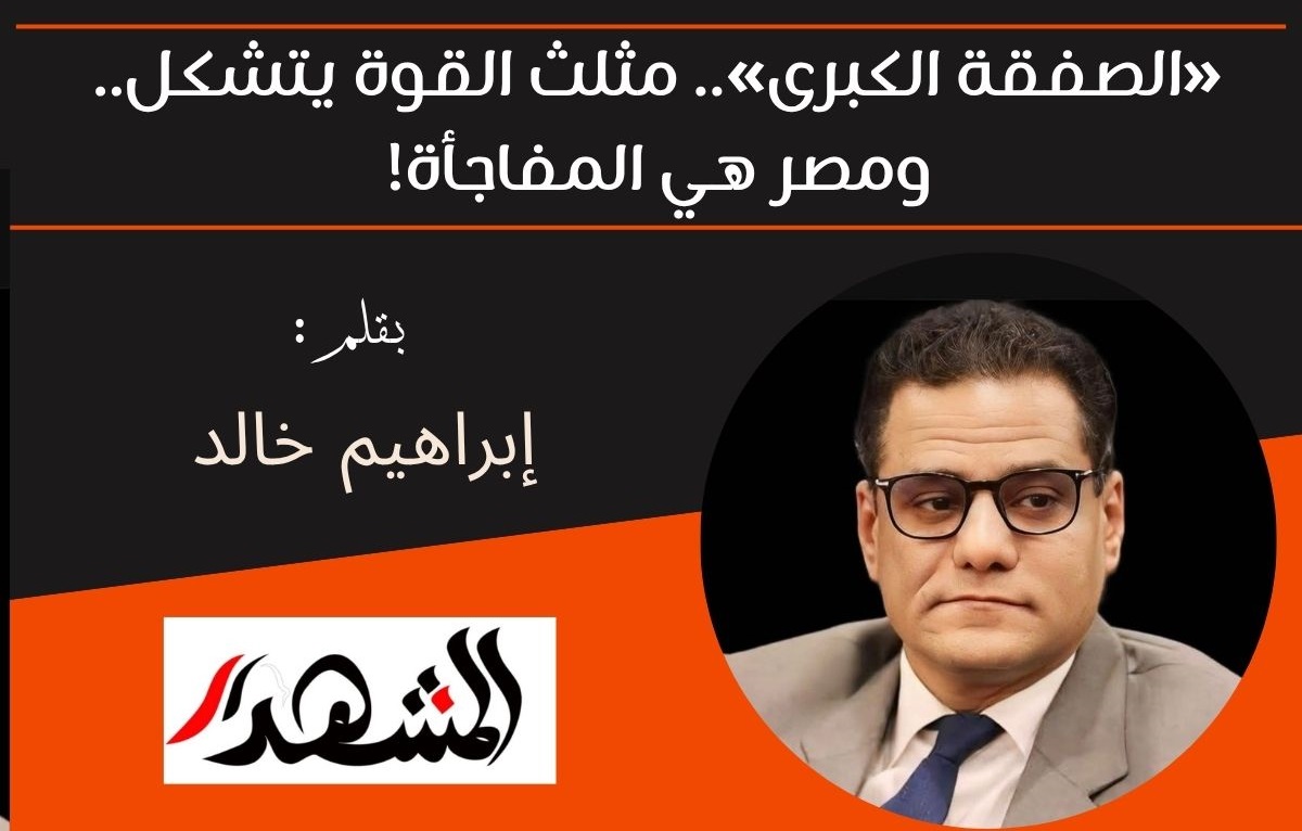 «الصفقة الكبرى».. مثلث القوة يتشكل.. ومصر هي المفاجأة! 