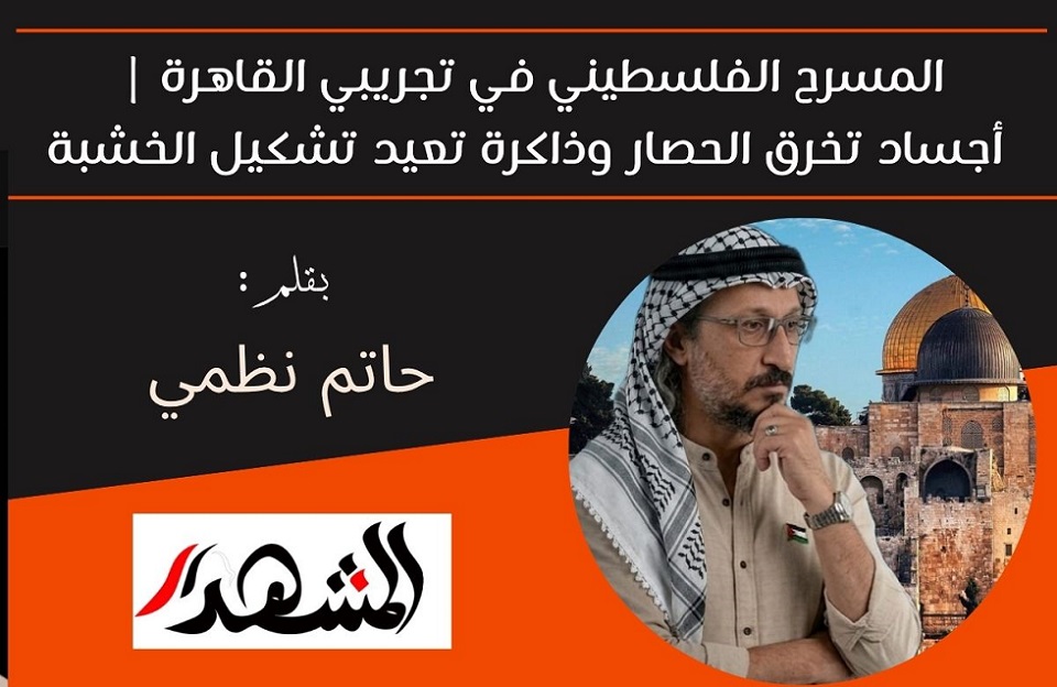المسرح الفلسطيني في تجريبي القاهرة | أجساد تخرق الحصار وذاكرة تعيد تشكيل الخشبة