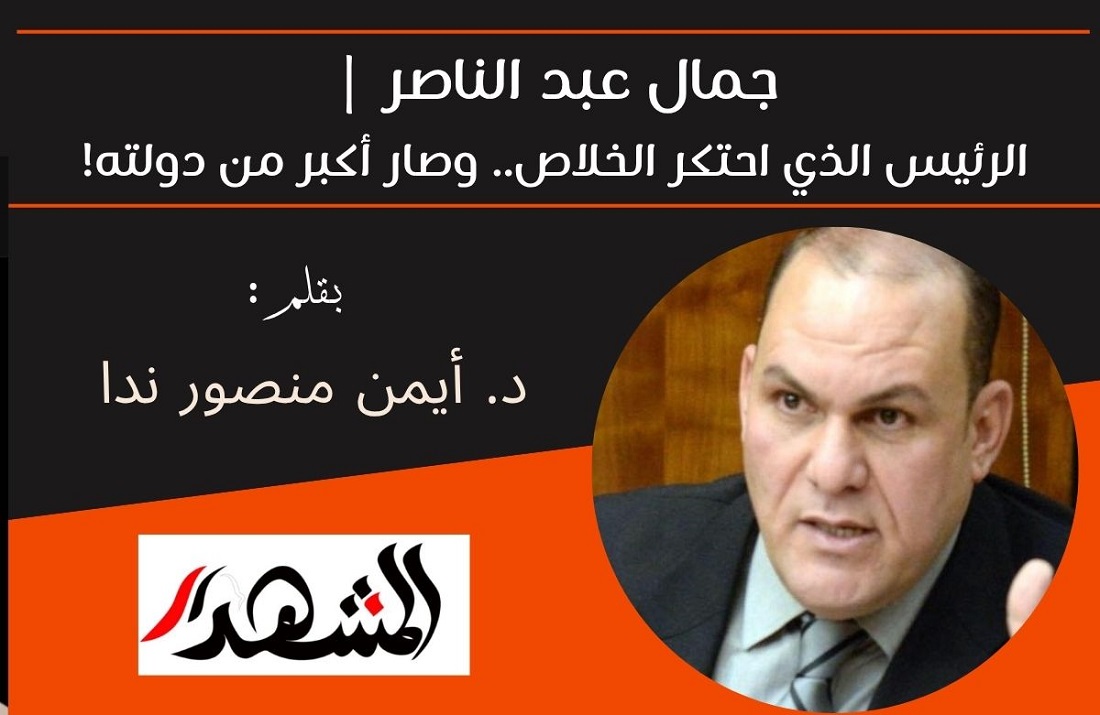 جمال عبد الناصر | الرئيس الذي احتكر الخلاص.. وصار أكبر من دولته! 