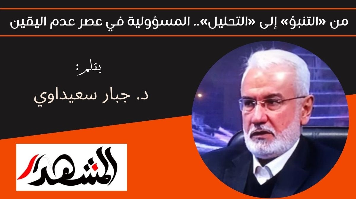 من «التنبؤ» إلى «التحليل».. المسؤولية في عصر عدم اليقين