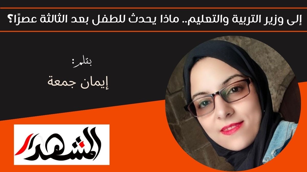 إلى وزير التربية والتعليم.. ماذا يحدث للطفل بعد الثالثة عصرًا؟ 

