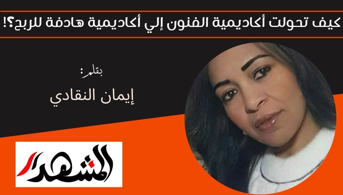 كيف تحولت أكاديمية الفنون إلي أكاديمية هادفة للربح؟! 