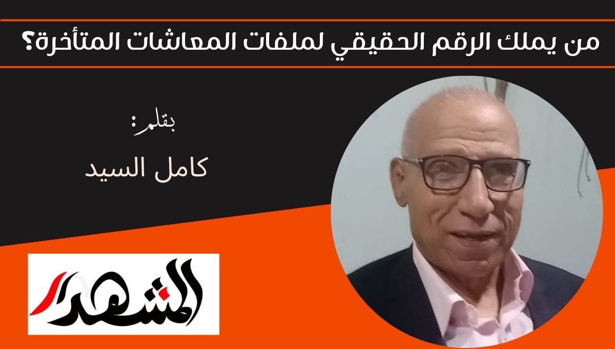 من يملك الرقم الحقيقي لملفات المعاشات المتأخرة؟ 