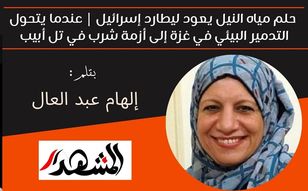 حلم مياه النيل يعود ليطارد إسرائيل | عندما يتحول التدمير البيئي في غزة إلى أزمة شرب في تل أبيب 